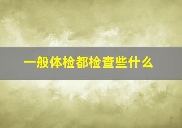 一般体检都检查些什么