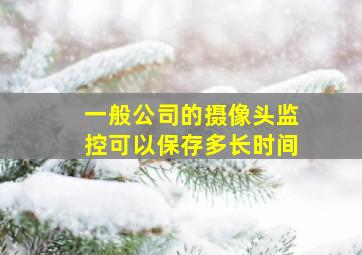 一般公司的摄像头监控可以保存多长时间