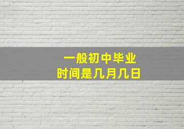 一般初中毕业时间是几月几日