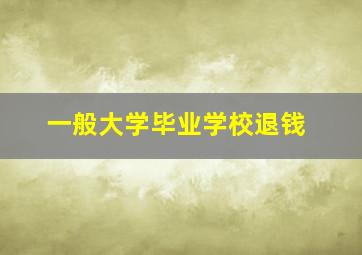 一般大学毕业学校退钱