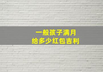 一般孩子满月给多少红包吉利