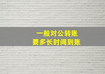 一般对公转账要多长时间到账