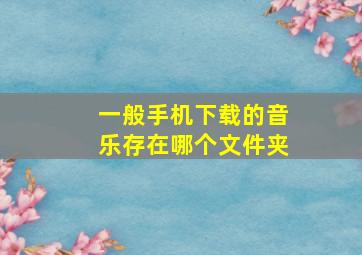 一般手机下载的音乐存在哪个文件夹