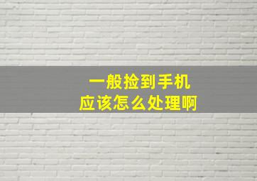 一般捡到手机应该怎么处理啊