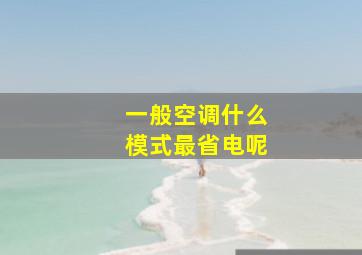 一般空调什么模式最省电呢