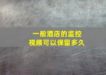 一般酒店的监控视频可以保留多久