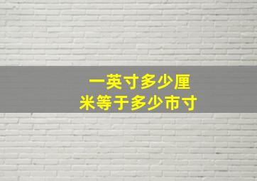 一英寸多少厘米等于多少市寸