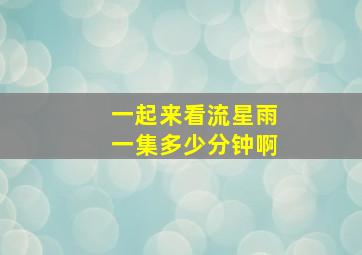 一起来看流星雨一集多少分钟啊