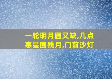 一轮明月圆又缺,几点寒星围残月,门前沙灯