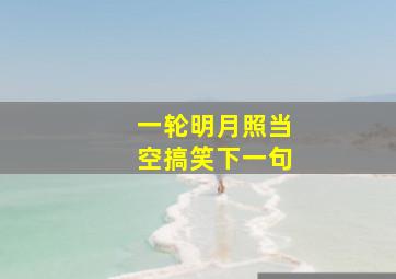 一轮明月照当空搞笑下一句