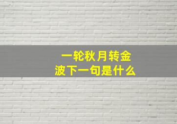 一轮秋月转金波下一句是什么