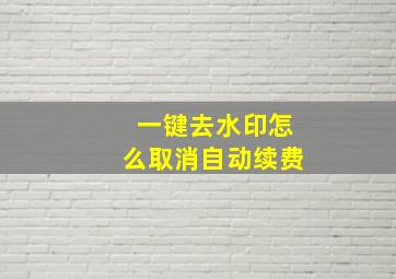 一键去水印怎么取消自动续费