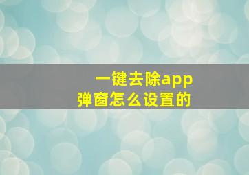 一键去除app弹窗怎么设置的