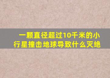 一颗直径超过10千米的小行星撞击地球导致什么灭绝