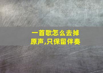 一首歌怎么去掉原声,只保留伴奏