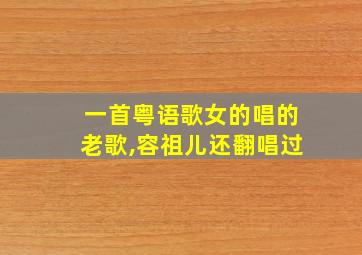 一首粤语歌女的唱的老歌,容祖儿还翻唱过