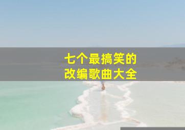 七个最搞笑的改编歌曲大全