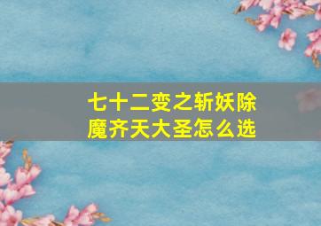 七十二变之斩妖除魔齐天大圣怎么选