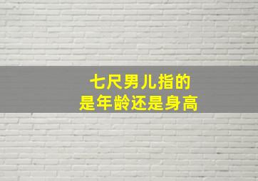 七尺男儿指的是年龄还是身高