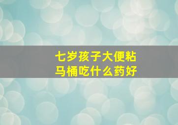 七岁孩子大便粘马桶吃什么药好