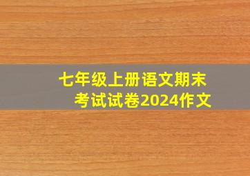 七年级上册语文期末考试试卷2024作文