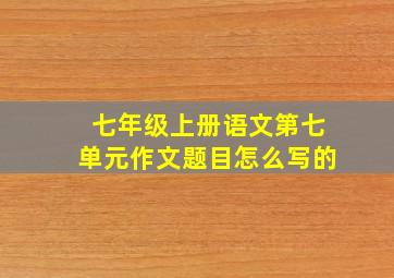 七年级上册语文第七单元作文题目怎么写的