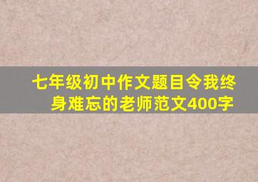 七年级初中作文题目令我终身难忘的老师范文400字