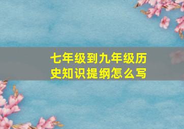 七年级到九年级历史知识提纲怎么写