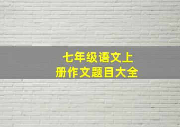 七年级语文上册作文题目大全