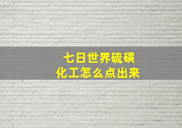 七日世界硫磺化工怎么点出来