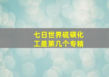 七日世界硫磺化工是第几个专精