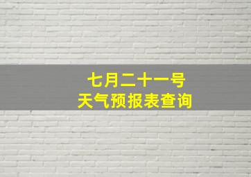 七月二十一号天气预报表查询