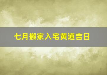 七月搬家入宅黄道吉日