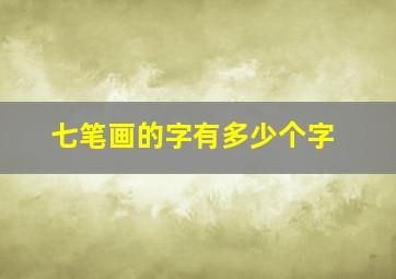 七笔画的字有多少个字