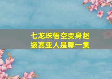 七龙珠悟空变身超级赛亚人是哪一集