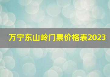 万宁东山岭门票价格表2023