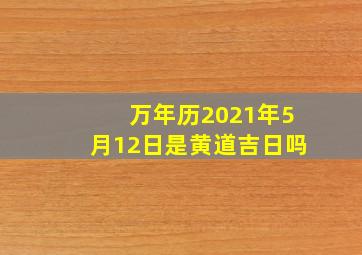 万年历2021年5月12日是黄道吉日吗