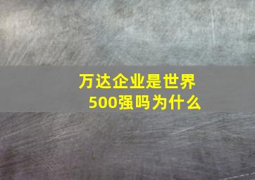 万达企业是世界500强吗为什么