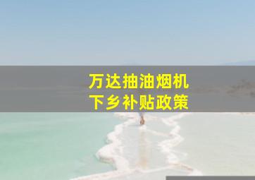 万达抽油烟机下乡补贴政策