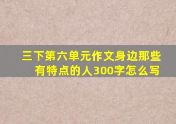 三下第六单元作文身边那些有特点的人300字怎么写