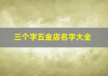 三个字五金店名字大全