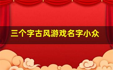 三个字古风游戏名字小众