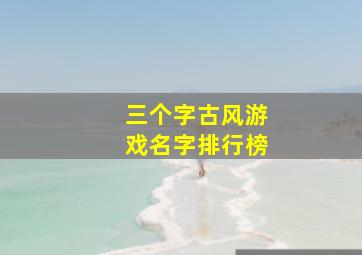 三个字古风游戏名字排行榜