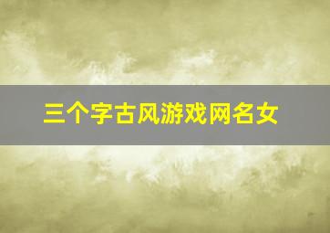 三个字古风游戏网名女