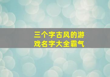 三个字古风的游戏名字大全霸气