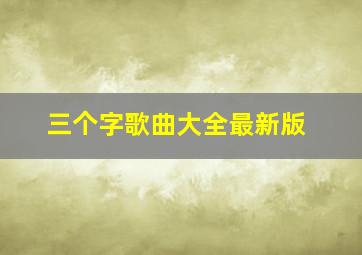 三个字歌曲大全最新版