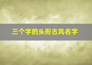 三个字的头衔古风名字