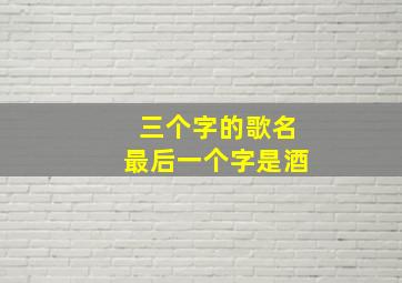 三个字的歌名最后一个字是酒