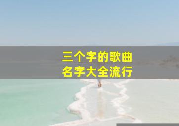 三个字的歌曲名字大全流行