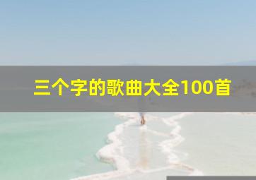 三个字的歌曲大全100首